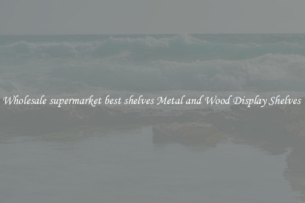Wholesale supermarket best shelves Metal and Wood Display Shelves 