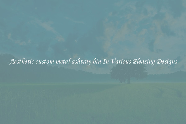 Aesthetic custom metal ashtray bin In Various Pleasing Designs