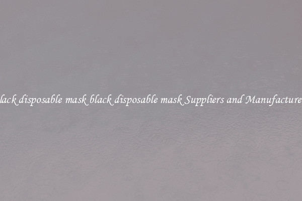 black disposable mask black disposable mask Suppliers and Manufacturers