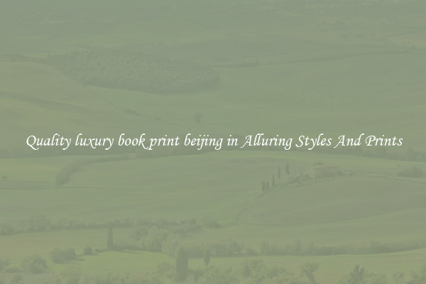 Quality luxury book print beijing in Alluring Styles And Prints