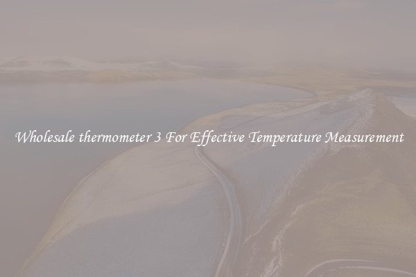 Wholesale thermometer 3 For Effective Temperature Measurement