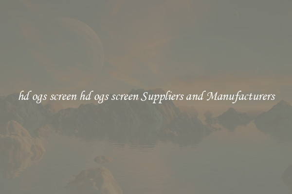 hd ogs screen hd ogs screen Suppliers and Manufacturers