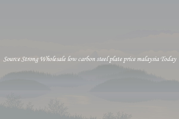 Source Strong Wholesale low carbon steel plate price malaysia Today