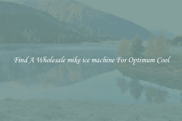 Find A Wholesale mike ice machine For Optimum Cool