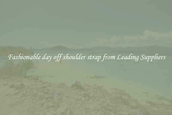 Fashionable day off shoulder strap from Leading Suppliers