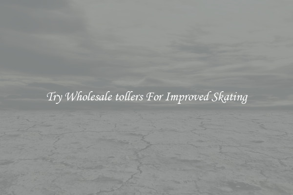 Try Wholesale tollers For Improved Skating
