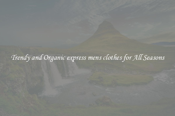 Trendy and Organic express mens clothes for All Seasons