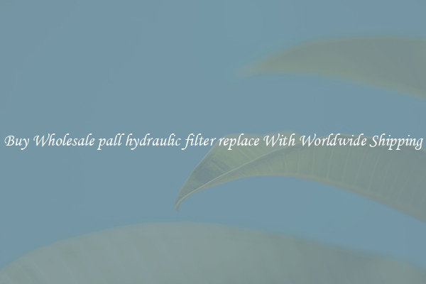  Buy Wholesale pall hydraulic filter replace With Worldwide Shipping 