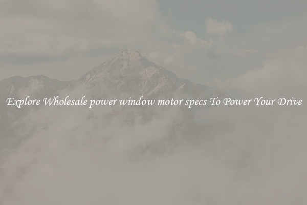 Explore Wholesale power window motor specs To Power Your Drive