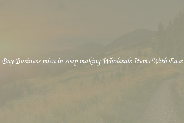 Buy Business mica in soap making Wholesale Items With Ease