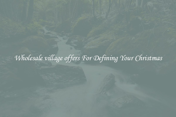Wholesale village offers For Defining Your Christmas