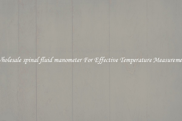 Wholesale spinal fluid manometer For Effective Temperature Measurement